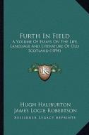 Furth in Field: A Volume of Essays on the Life, Language and Literature of Old Scotland (1894) di Hugh Haliburton, James Logie Robertson edito da Kessinger Publishing
