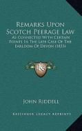 Remarks Upon Scotch Peerage Law: As Connected with Certain Points in the Late Case of the Earldom of Devon (1833) di John Riddell edito da Kessinger Publishing
