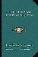 Cinq Lettres Sur Ernest Renan (1904) di Ferdinand Brunetiere edito da Kessinger Publishing