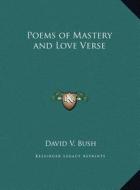 Poems of Mastery and Love Verse di David V. Bush edito da Kessinger Publishing
