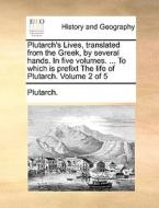 Plutarch's Lives. Translated From The Greek, By Several Hands. In Five Volumes. ... To Which Is Prefixt The Life Of Plutarch. Volume 2 Of 5 di Plutarch edito da Gale Ecco, Print Editions