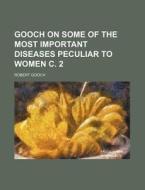 Gooch on Some of the Most Important Diseases Peculiar to Women C. 2 di Robert Gooch edito da Rarebooksclub.com
