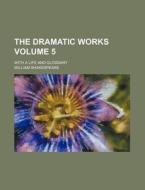 The Dramatic Works Volume 5; With a Life and Glossary di William Shakespeare edito da Rarebooksclub.com