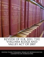Review Of H.r. 1011, The Virginia Ridge And Valley Act Of 2007 edito da Bibliogov
