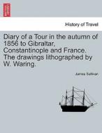 Diary of a Tour in the autumn of 1856 to Gibraltar, Constantinople and France. The drawings lithographed by W. Waring. di James Sullivan edito da British Library, Historical Print Editions