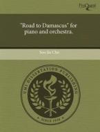 "road To Damascus" For Piano And Orchestra. di Soo Jin Cho edito da Proquest, Umi Dissertation Publishing
