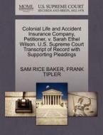Colonial Life And Accident Insurance Company, Petitioner, V. Sarah Ethel Wilson. U.s. Supreme Court Transcript Of Record With Supporting Pleadings di Sam Rice Baker, Frank Tipler edito da Gale, U.s. Supreme Court Records