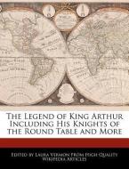 The Legend of King Arthur Including His Knights of the Round Table and More di Laura Vermon edito da WEBSTER S DIGITAL SERV S
