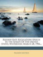 Railway Rate Regulation: Speech in the Senate of the United States, Wednesday, March 28, 1906... di Philander Chase Knox edito da Nabu Press