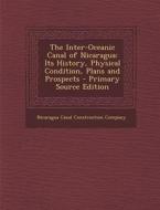 Inter-Oceanic Canal of Nicaragua: Its History, Physical Condition, Plans and Prospects edito da Nabu Press