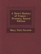 Short History of France di Mary Platt Parmele edito da Nabu Press