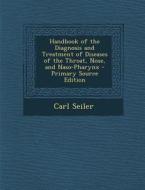 Handbook of the Diagnosis and Treatment of Diseases of the Throat, Nose, and Naso-Pharynx di Carl Seiler edito da Nabu Press