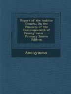 Report of the Auditor General on the Finances of the Commonwealth of Pennsylvania ... di Anonymous edito da Nabu Press