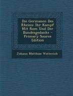 Die Germanen Des Rheins: Ihr Kampf Mit ROM Und Der Bundesgedanke di Johann Matthias Watterich edito da Nabu Press