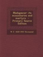 Madagascar: Its Missionaries and Martyrs di W. J. 1835-1915 Townsend edito da Nabu Press