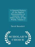 A General History Of The Baptist Denomination In America di David Benedict edito da Scholar's Choice