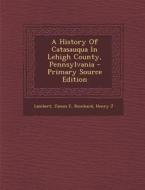 A History of Catasauqua in Lehigh County, Pennsylvania di Lambert James F, Reinhard Henry J edito da Nabu Press