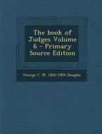 The Book of Judges Volume 6 - Primary Source Edition di George C. M. 1826-1904 Douglas edito da Nabu Press