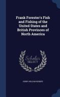 Frank Forester's Fish And Fishing Of The United States And British Provinces Of North America di Henry William Herbert edito da Sagwan Press