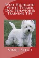 West Highland White Terrier Dog Behavior & Training Tips di Vince Stead edito da Lulu.com