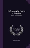 References To Papers In Anatomy di John Struthers edito da Palala Press