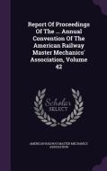 Report Of Proceedings Of The ... Annual Convention Of The American Railway Master Mechanics' Association, Volume 42 edito da Palala Press