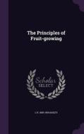 The Principles Of Fruit-growing di L H 1858-1954 Bailey edito da Palala Press