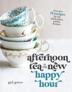 Afternoon Tea Is the New Happy Hour: More Than 75 Recipes for Tea, Small Plates, Sweets and More di Gail Greco edito da THOMAS NELSON PUB
