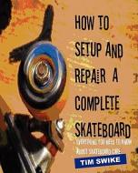 How to Setup and Repair a Complete Skateboard: Everything You Need to Know about Skateboard Care. di Tim Swike edito da Createspace