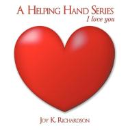 A Helping Hand Series: I Love You di Joy K. Richardson edito da AUTHORHOUSE