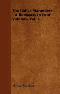 The Italian Marauders - A Romance, In Four Volumes. Vol. I. di Anna Matilda edito da Wolfenden Press