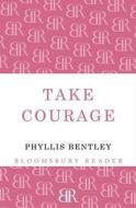 Take Courage di Phyllis Bentley edito da Bloomsbury Publishing PLC