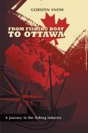 From Fishing Boat to Ottawa - A Journey in the Fishing Industry di Gordon Snow edito da FRIESENPR