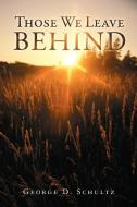Those We Leave Behind di George D. Schultz edito da Trafford Publishing