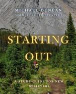 Starting Out: A Study Guide for New Believers di Michael Duncan edito da Createspace