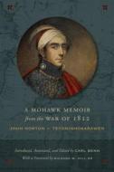 A Mohawk Memoir from the War of 1812: John Norton - Teyoninhokarawen di Carl Benn edito da UNIV OF TORONTO PR