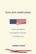 Slow Anti-Americanism: Social Movements and Symbolic Politics in Central Asia di Edward Schatz edito da STANFORD UNIV PR
