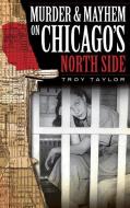 Murder & Mayhem on Chicago's North Side di Troy Taylor edito da HISTORY PR