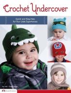 Crochet Undercover: Quick-And-Easy Hats for Your Little Superheroes di Cony Larsen edito da FOX CHAPEL PUB CO INC