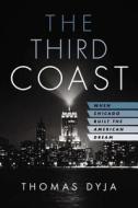 The Third Coast: When Chicago Built the American Dream di Thomas Dyja edito da Penguin Press