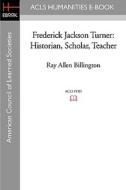 Frederick Jackson Turner: Historian, Scholar, Teacher di Ray Allen Billington edito da ACLS History E-Book Project