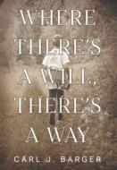 Where There's a Will, There's a Way di Carl J. Barger edito da Strategic Book Publishing