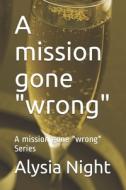 A MISSION GONE WRONG : A MISSION GONE di ALYSIA NIGHT edito da LIGHTNING SOURCE UK LTD