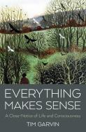 Everything Makes Sense - A Close-Notice Of Life And Consciousness di Tim Garvin edito da John Hunt Publishing