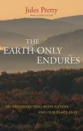 The Earth Only Endures di Jules N. Pretty edito da Taylor & Francis Ltd