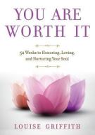 You Are Worth It: 52 Weeks to Honoring, Loving, and Nurturing Your Soul di Louise Griffith edito da WISE INK