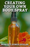 Creating Your Own Body Spray di Monique Joiner Siedlak edito da LIGHTNING SOURCE INC