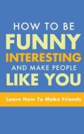 HOW TO BE FUNNY, INTERESTING, AND MAKE PEOPLE LIKE YOU di Michael Murphy edito da MGM Books