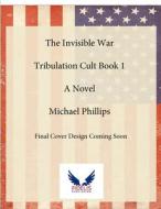 The Invisible War: Tribulation Cult Book 1: A Novel Volume 1 di Michael Phillips edito da FIDELIS PUB