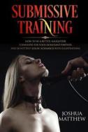Submissive Training: How to Be a Better, Naughtier Submissive for Your Dominant Partner and 30 Hottest Sexual Scenarios with Illustrations di Joshua Matthew edito da Createspace Independent Publishing Platform
